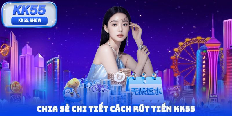 Chia sẻ chi tiết cách rút tiền KK55